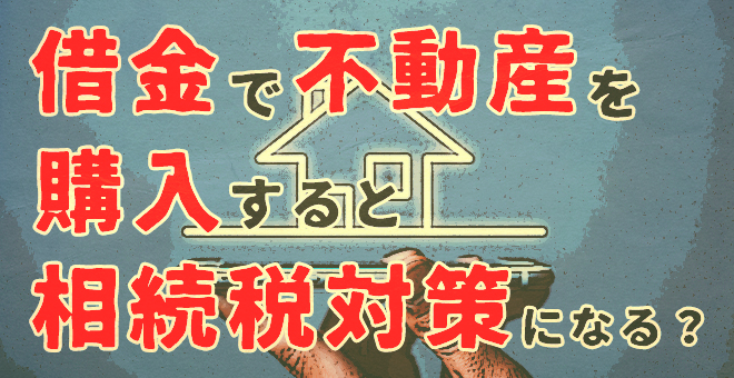 借金で不動産を購入すると相続税対策になる？