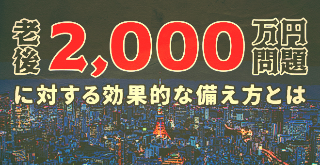 「老後２０００万円問題」に対する効果的な備え方とは