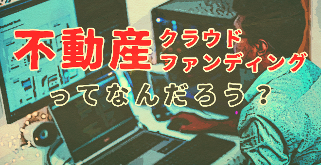 不動産クラウドファンディングってなんだろう？