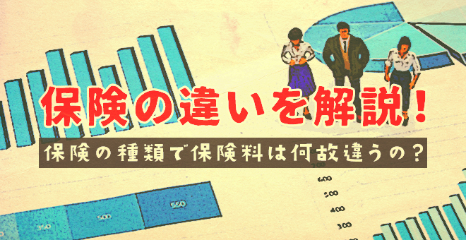 保険の違いを解説！保険の種類で保険料は何故違うの？