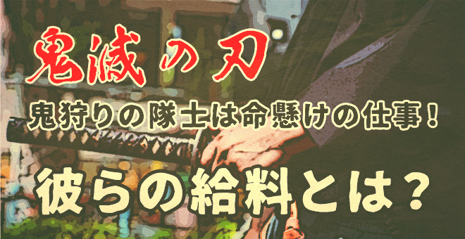 【鬼滅の刃】鬼狩りの隊士は命懸けの仕事！彼らの給料とは？