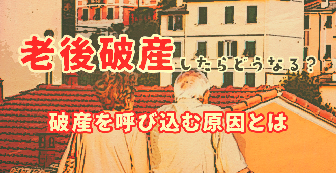 老後破産したらどうなる？状態と破産を呼び込む原因を解説