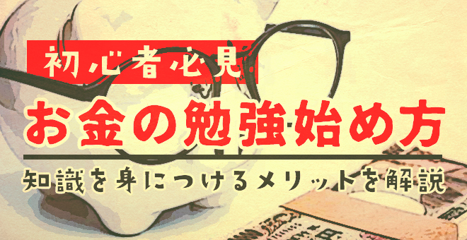 初心者必見！お金の勉強始め方｜知識を身につけるメリットを解説