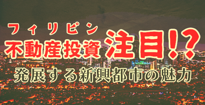 フィリピン不動産投資が注目されている！？発展する新興都市の魅力