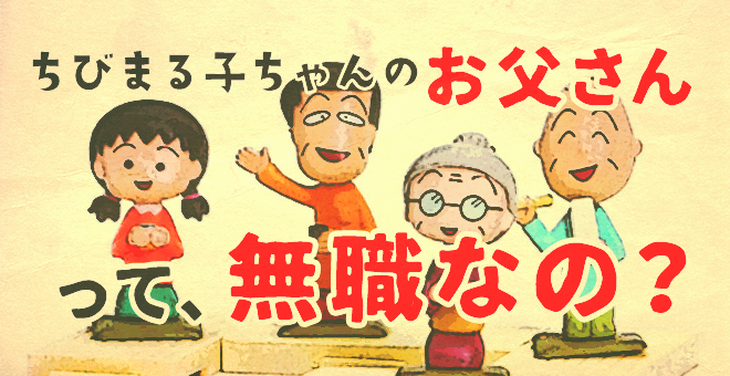 ちびまる子ちゃんのお父さんって、無職…？