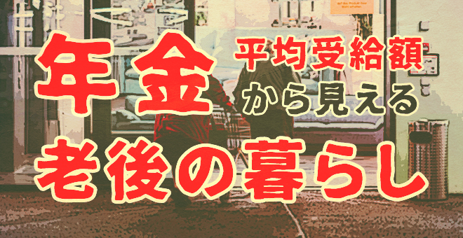 年金平均受給額から見える老後の暮らしを解説