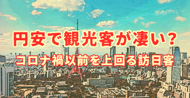 円安で観光客が凄い？コロナ禍以前を上回る訪日客