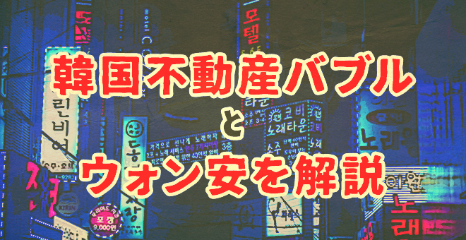 韓国不動産バブルとウォン安を解説