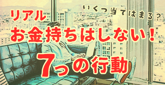 ＜あなたはどう？＞リアルお金持ちはしない！７つの行動とは？