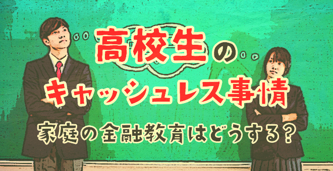 高校生のキャッシュレス事情。家庭の金融教育はどうする？