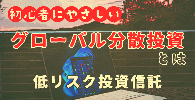 初心者にやさしいグローバル分散投資とは？低リスク投資信託