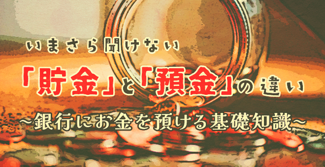 いまさら聞けない「貯金」と「預金」の違い〜銀行にお金を預ける基礎知識〜